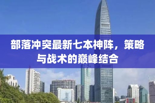 部落沖突最新七本神陣，策略與戰(zhàn)術(shù)的巔峰結(jié)合