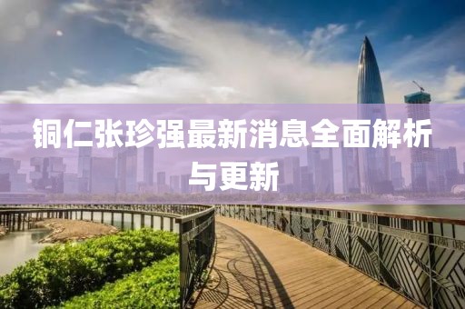 銅仁張珍強(qiáng)最新消息全面解析與更新