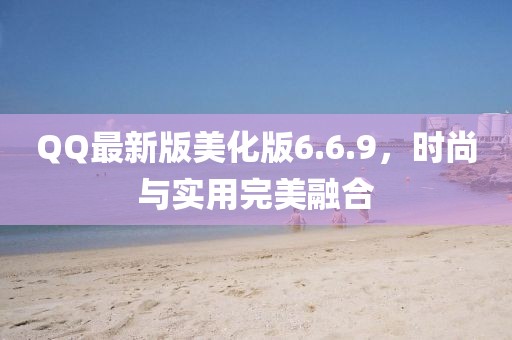 QQ最新版美化版6.6.9，時(shí)尚與實(shí)用完美融合