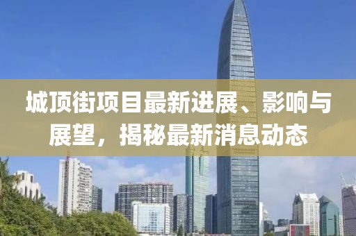 城頂街項目最新進(jìn)展、影響與展望，揭秘最新消息動態(tài)