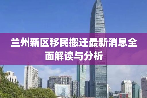 蘭州新區(qū)移民搬遷最新消息全面解讀與分析