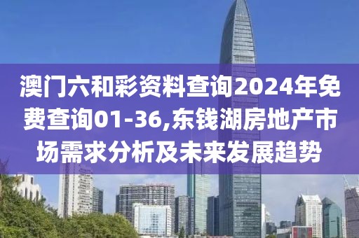 澳門六和彩資料查詢2024年免費查詢01-36,東錢湖房地產(chǎn)市場需求分析及未來發(fā)展趨勢