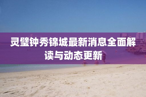 靈璧鐘秀錦城最新消息全面解讀與動(dòng)態(tài)更新