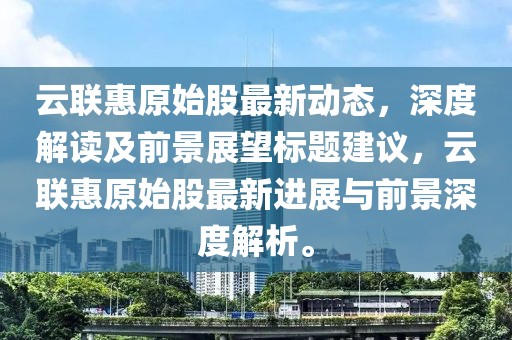 云聯(lián)惠原始股最新動態(tài)，深度解讀及前景展望標(biāo)題建議，云聯(lián)惠原始股最新進展與前景深度解析。