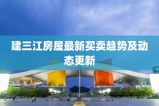 建三江房屋最新買賣趨勢(shì)及動(dòng)態(tài)更新