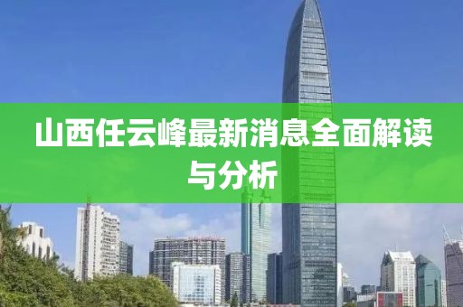 山西任云峰最新消息全面解讀與分析