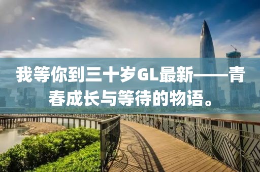我等你到三十歲GL最新——青春成長與等待的物語。