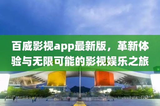 百威影視app最新版，革新體驗(yàn)與無(wú)限可能的影視娛樂(lè)之旅