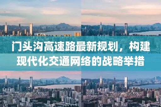 門(mén)頭溝高速路最新規(guī)劃，構(gòu)建現(xiàn)代化交通網(wǎng)絡(luò)的戰(zhàn)略舉措