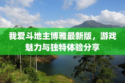 我愛斗地主博雅最新版，游戲魅力與獨特體驗分享