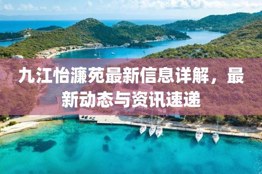 九江怡濂苑最新信息詳解，最新動態(tài)與資訊速遞