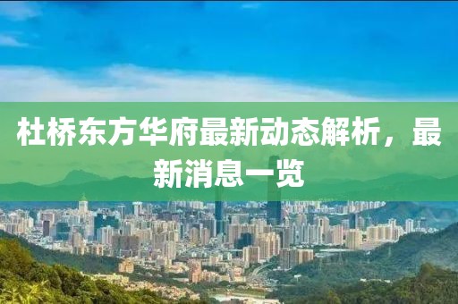 杜橋東方華府最新動態(tài)解析，最新消息一覽