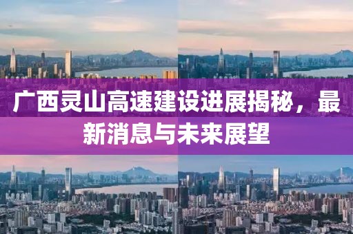 廣西靈山高速建設(shè)進(jìn)展揭秘，最新消息與未來(lái)展望