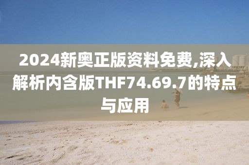 2024新奧正版資料免費(fèi),深入解析內(nèi)含版THF74.69.7的特點(diǎn)與應(yīng)用