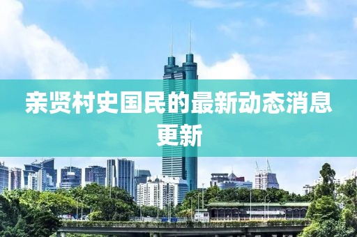 親賢村史國民的最新動(dòng)態(tài)消息更新