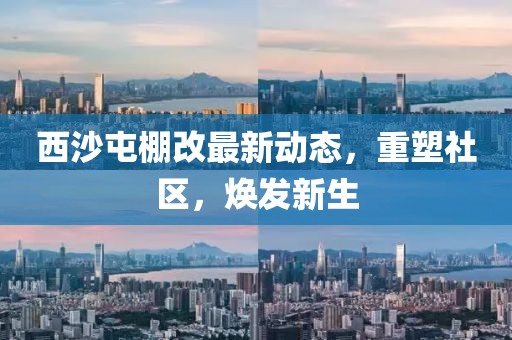 西沙屯棚改最新動態(tài)，重塑社區(qū)，煥發(fā)新生