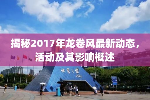 揭秘2017年龍卷風最新動態(tài)，活動及其影響概述