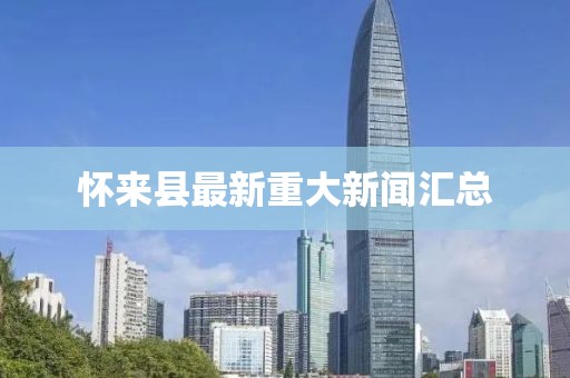 懷來縣最新重大新聞匯總