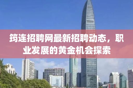 筠連招聘網(wǎng)最新招聘動(dòng)態(tài)，職業(yè)發(fā)展的黃金機(jī)會(huì)探索
