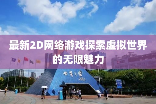 最新2D網(wǎng)絡(luò)游戲探索虛擬世界的無限魅力