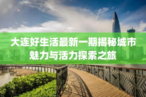 大連好生活最新一期揭秘城市魅力與活力探索之旅