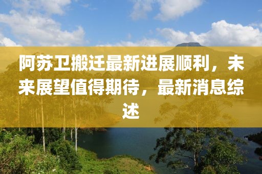 阿蘇衛(wèi)搬遷最新進展順利，未來展望值得期待，最新消息綜述
