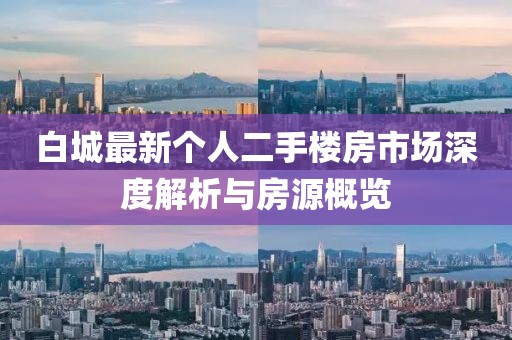 白城最新個人二手樓房市場深度解析與房源概覽