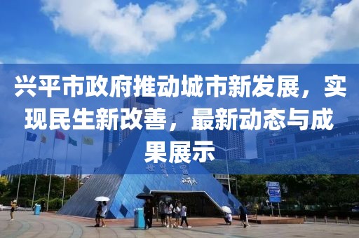 興平市政府推動(dòng)城市新發(fā)展，實(shí)現(xiàn)民生新改善，最新動(dòng)態(tài)與成果展示