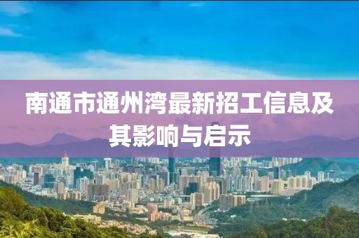 南通市通州灣最新招工信息及其影響與啟示