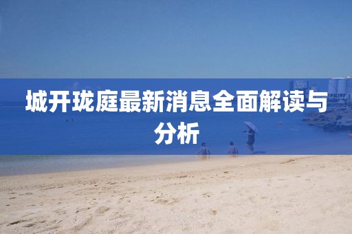 城開(kāi)瓏庭最新消息全面解讀與分析