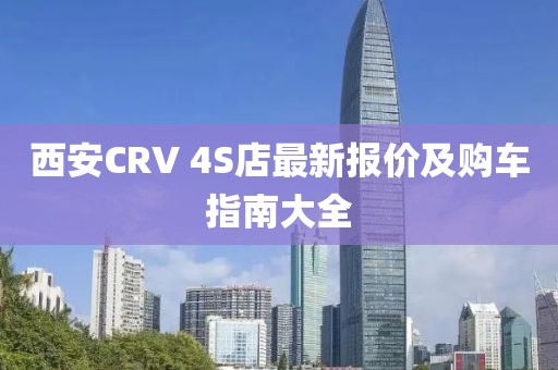西安CRV 4S店最新報(bào)價(jià)及購車指南大全