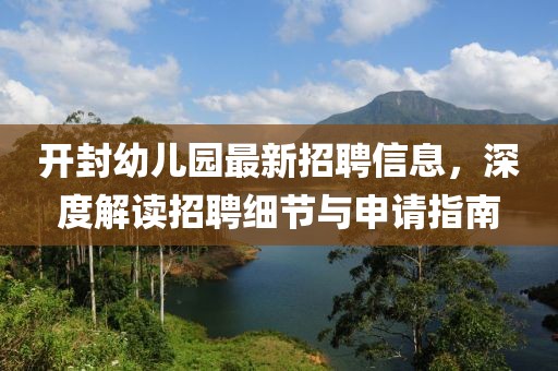 開封幼兒園最新招聘信息，深度解讀招聘細(xì)節(jié)與申請(qǐng)指南