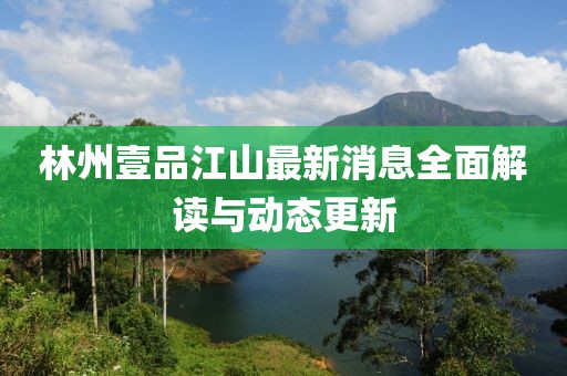 林州壹品江山最新消息全面解讀與動態(tài)更新