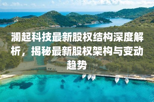 瀾起科技最新股權結構深度解析，揭秘最新股權架構與變動趨勢