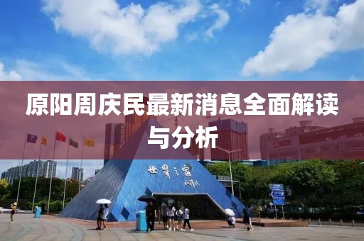 原陽周慶民最新消息全面解讀與分析
