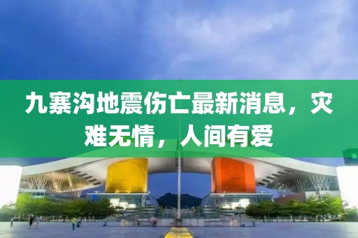 九寨溝地震傷亡最新消息，災(zāi)難無(wú)情，人間有愛