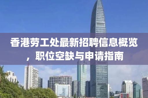 香港勞工處最新招聘信息概覽，職位空缺與申請指南