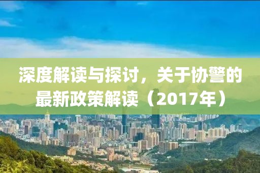 深度解讀與探討，關(guān)于協(xié)警的最新政策解讀（2017年）