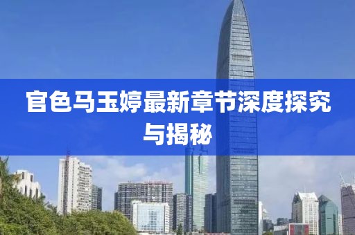 官色馬玉婷最新章節(jié)深度探究與揭秘