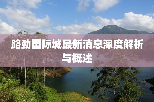 路勁國際城最新消息深度解析與概述