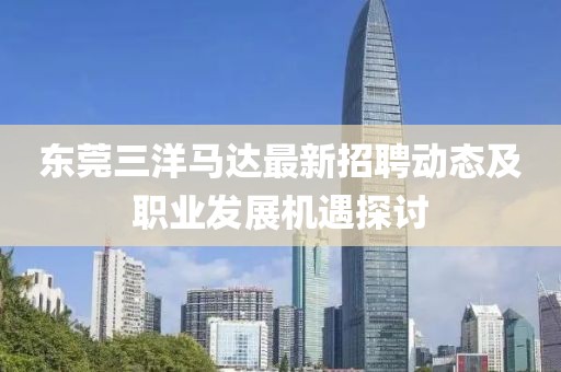 東莞三洋馬達(dá)最新招聘動(dòng)態(tài)及職業(yè)發(fā)展機(jī)遇探討