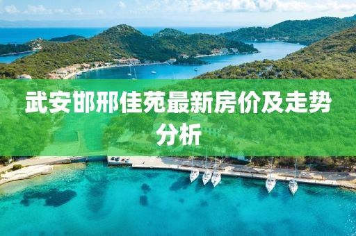 武安邯邢佳苑最新房價及走勢分析