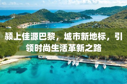 潁上佳源巴黎，城市新地標(biāo)，引領(lǐng)時(shí)尚生活革新之路
