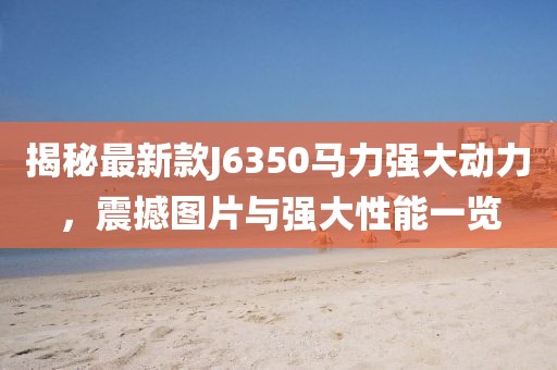 揭秘最新款J6350馬力強大動力，震撼圖片與強大性能一覽
