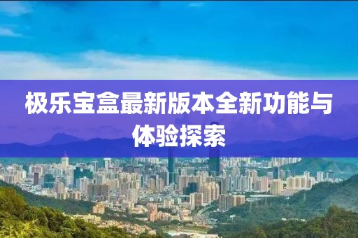 極樂寶盒最新版本全新功能與體驗(yàn)探索