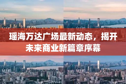 瑤海萬達(dá)廣場最新動(dòng)態(tài)，揭開未來商業(yè)新篇章序幕