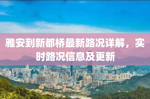 雅安到新都橋最新路況詳解，實(shí)時(shí)路況信息及更新