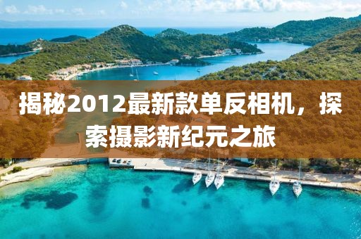 揭秘2012最新款單反相機(jī)，探索攝影新紀(jì)元之旅