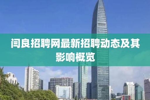 閆良招聘網(wǎng)最新招聘動態(tài)及其影響概覽