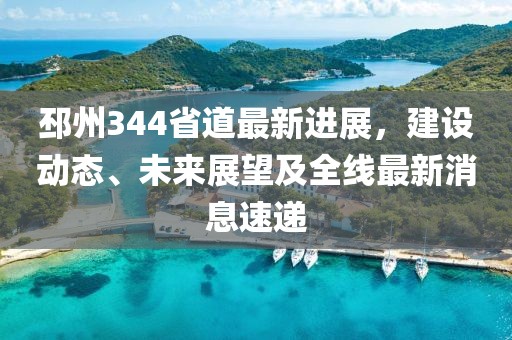 邳州344省道最新進(jìn)展，建設(shè)動(dòng)態(tài)、未來展望及全線最新消息速遞